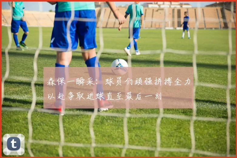 森保一瞬采：球员们顽强拼搏全力以赴争取进球直至最后一刻