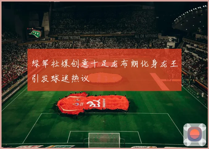 绿军社媒创意十足龙布朗化身龙王引发球迷热议