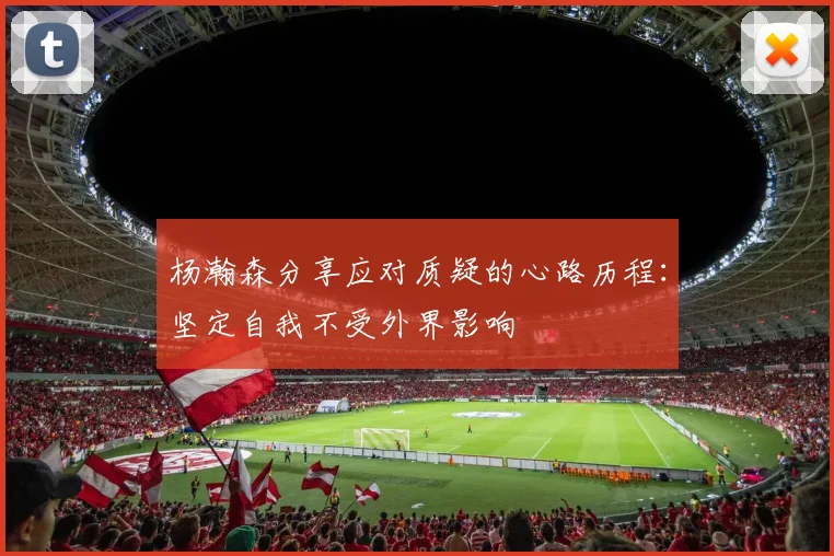 杨瀚森分享应对质疑的心路历程：坚定自我不受外界影响